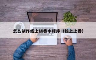 宁津怎么制作线上烧香小程序（线上上香）