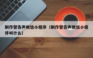宁津制作警告声微信小程序（制作警告声微信小程序叫什么）