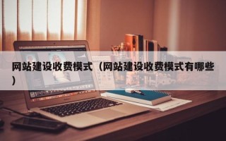 宁津网站建设收费模式（网站建设收费模式有哪些）