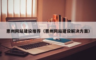 宁津惠州网站建设推荐（惠州网站建设解决方案）