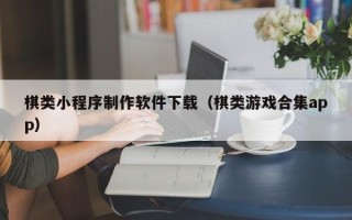 宁津棋类小程序制作软件下载（棋类游戏合集app）