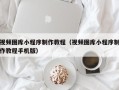 宁津视频图库小程序制作教程（视频图库小程序制作教程手机版）