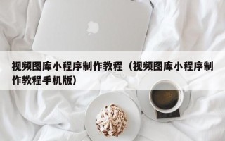 宁津视频图库小程序制作教程（视频图库小程序制作教程手机版）