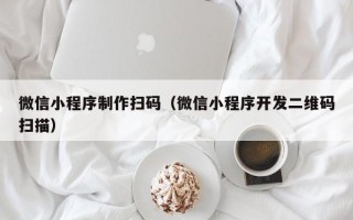 宁津微信小程序制作扫码（微信小程序开发二维码扫描）